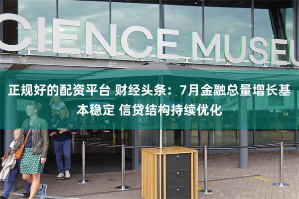 正规好的配资平台 财经头条:7月金融总量增长基本稳定 信贷结构持续优化