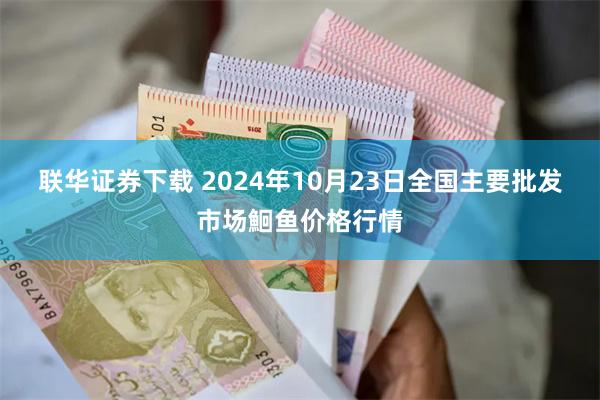 联华证券下载 2024年10月23日全国主要批发市场鮰鱼价格行情