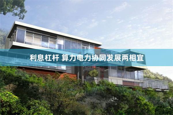 利息杠杆 算力电力协同发展两相宜