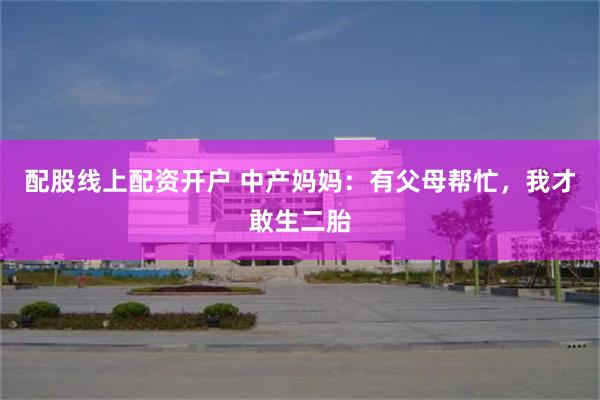 配股线上配资开户 中产妈妈：有父母帮忙，我才敢生二胎