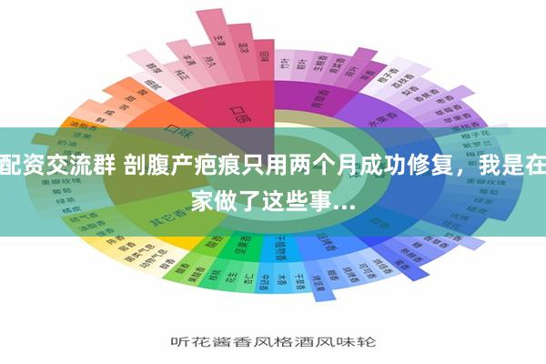 配资交流群 剖腹产疤痕只用两个月成功修复，我是在家做了这些事...