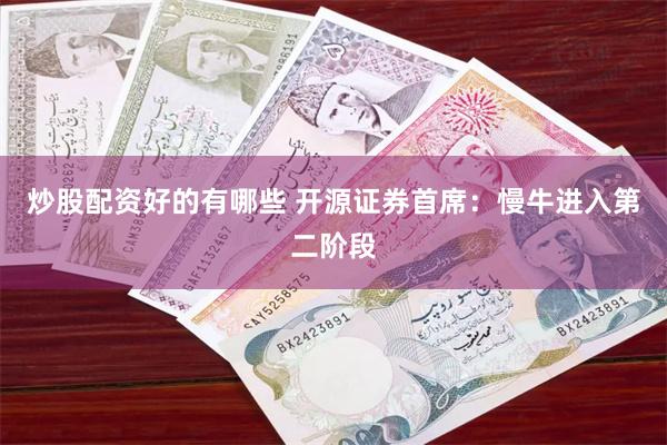 炒股配资好的有哪些 开源证券首席：慢牛进入第二阶段