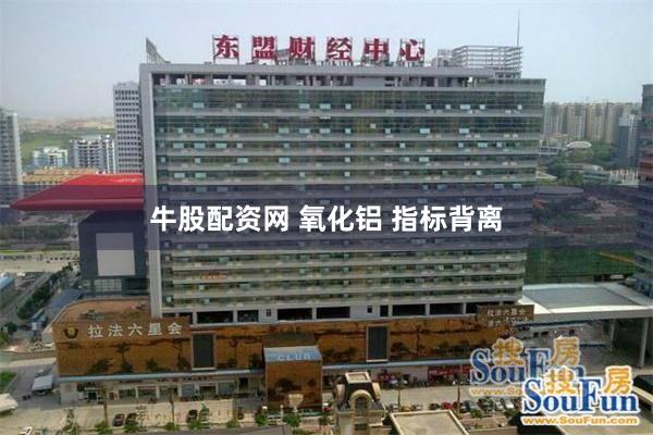 牛股配资网 氧化铝 指标背离
