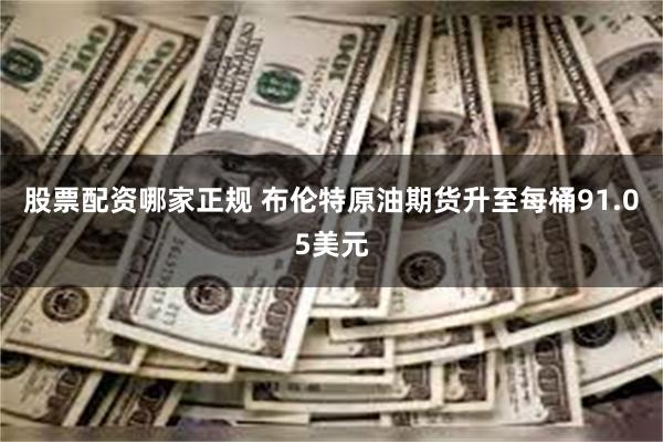 股票配资哪家正规 布伦特原油期货升至每桶91.05美元