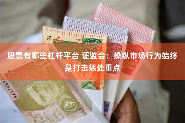股票有哪些杠杆平台 证监会：操纵市场行为始终是打击惩处重点
