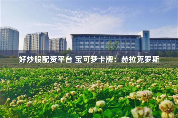 好炒股配资平台 宝可梦卡牌：赫拉克罗斯