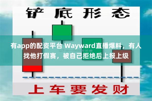有app的配资平台 Wayward直播爆料，有人找他打假赛，被自己拒绝后上报上级