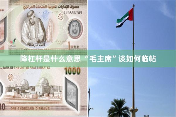 降杠杆是什么意思 “毛主席”谈如何临帖