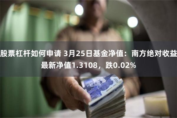 股票杠杆如何申请 3月25日基金净值：南方绝对收益最新净值1.3108，跌0.02%