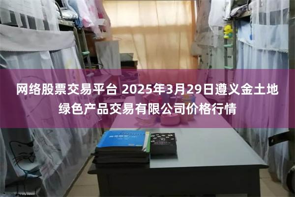 网络股票交易平台 2025年3月29日遵义金土地绿色产品交易有限公司价格行情