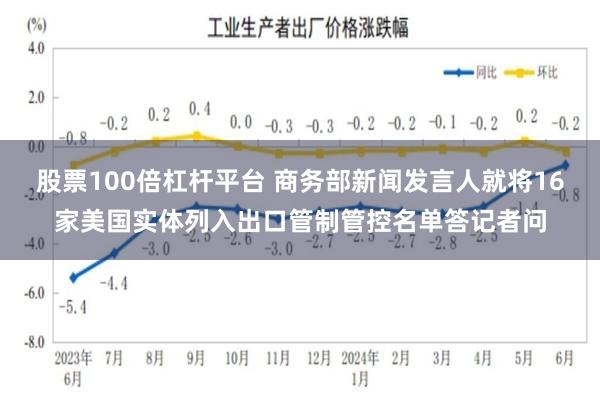 股票100倍杠杆平台 商务部新闻发言人就将16家美国实体列入出口管制管控名单答记者问