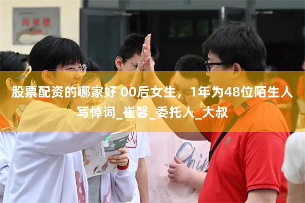 股票配资的哪家好 00后女生，1年为48位陌生人写悼词_崔馨_委托人_大叔