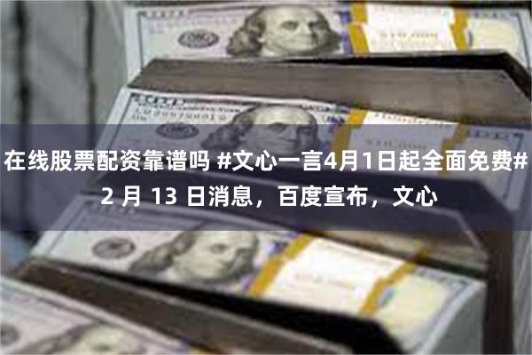在线股票配资靠谱吗 #文心一言4月1日起全面免费# 2 月 13 日消息，百度宣布，文心