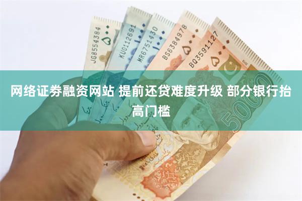 网络证劵融资网站 提前还贷难度升级 部分银行抬高门槛