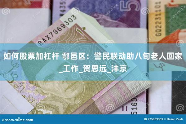 如何股票加杠杆 鄠邑区：警民联动助八旬老人回家_工作_贺思远_沣京
