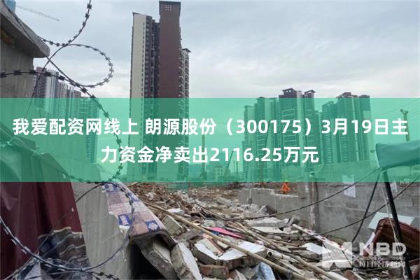 我爱配资网线上 朗源股份（300175）3月19日主力资金净卖出2116.25万元