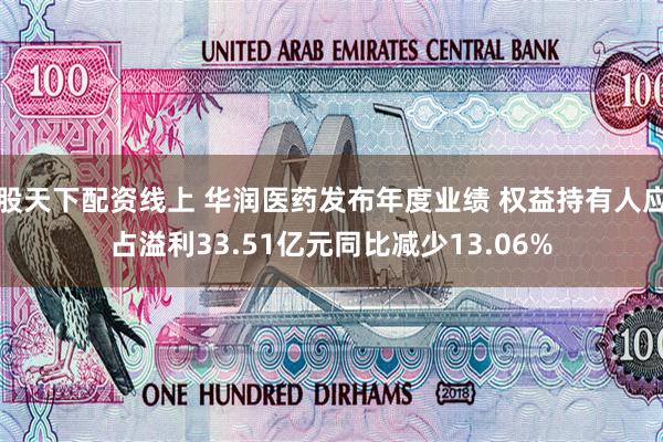 股天下配资线上 华润医药发布年度业绩 权益持有人应占溢利33.51亿元同比减少13.06%