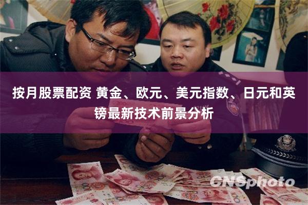 按月股票配资 黄金、欧元、美元指数、日元和英镑最新技术前景分析