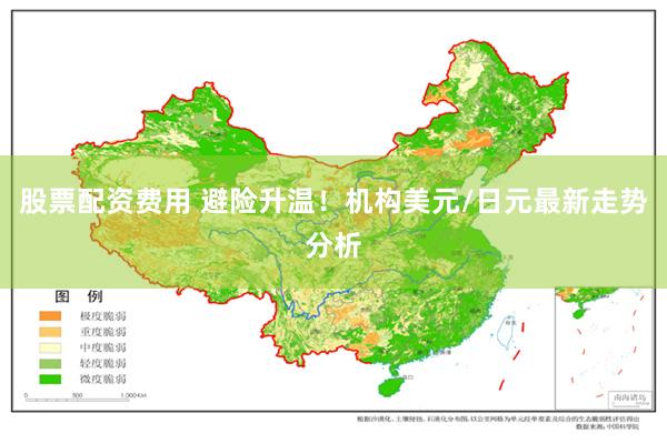股票配资费用 避险升温！机构美元/日元最新走势分析