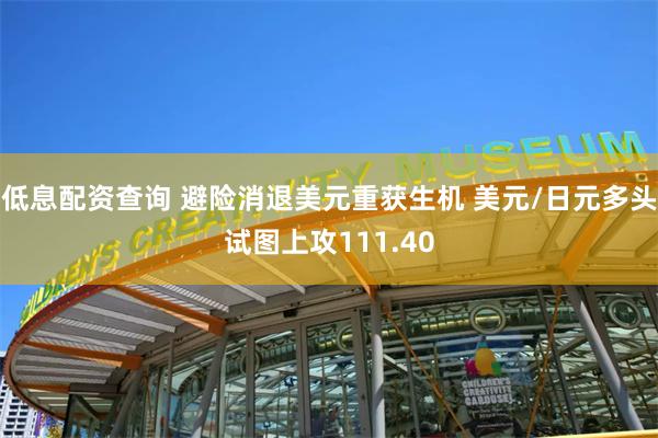 低息配资查询 避险消退美元重获生机 美元/日元多头试图上攻111.40