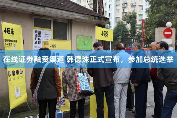 在线证劵融资渠道 韩德洙正式宣布，参加总统选举