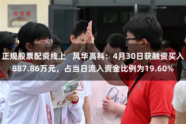 正规股票配资线上   风华高科：4月30日获融资买入887.86万元，占当日流入资金比例为19.60%