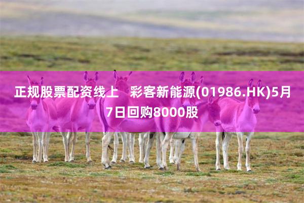正规股票配资线上   彩客新能源(01986.HK)5月7日回购8000股