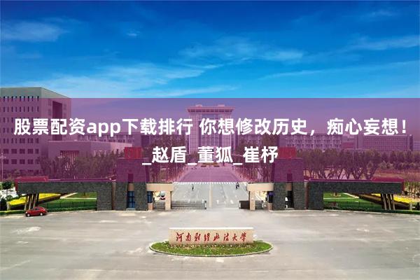 股票配资app下载排行 你想修改历史，痴心妄想！_赵盾_董狐_崔杼