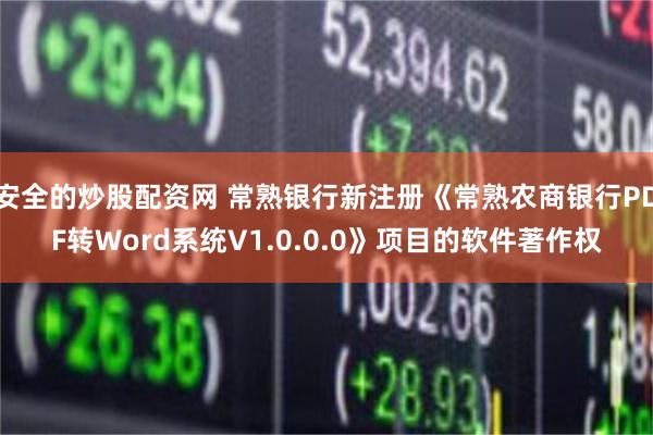 安全的炒股配资网 常熟银行新注册《常熟农商银行PDF转Word系统V1.0.0.0》项目的软件著作权
