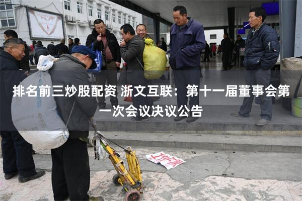 排名前三炒股配资 浙文互联：第十一届董事会第一次会议决议公告