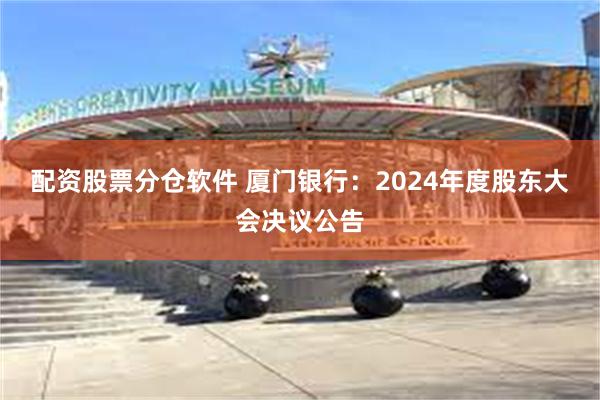 配资股票分仓软件 厦门银行：2024年度股东大会决议公告