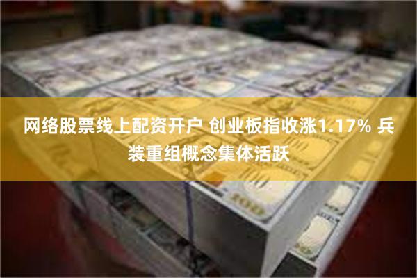 网络股票线上配资开户 创业板指收涨1.17% 兵装重组概念集体活跃