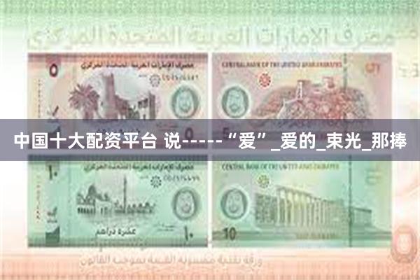 中国十大配资平台 说-----“爱”_爱的_束光_那捧