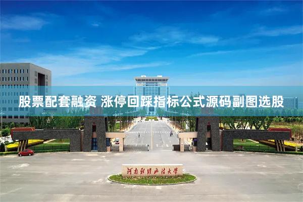 股票配套融资 涨停回踩指标公式源码副图选股