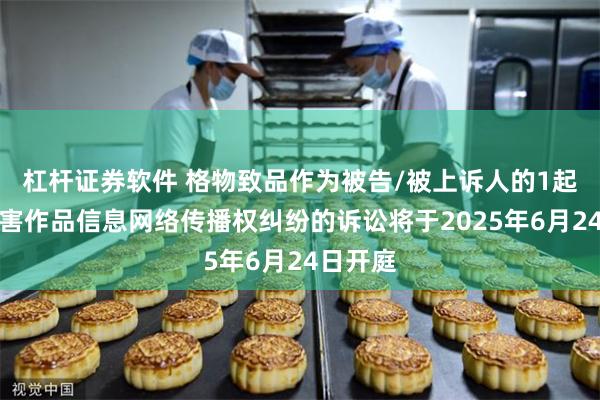 杠杆证券软件 格物致品作为被告/被上诉人的1起涉及侵害作品信息网络传播权纠纷的诉讼将于2025年6月24日开庭