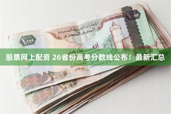 股票网上配资 26省份高考分数线公布！最新汇总