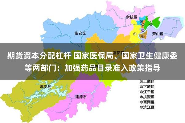 期货资本分配杠杆 国家医保局、国家卫生健康委等两部门：加强药品目录准入政策指导