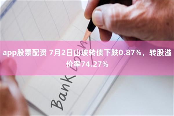 app股票配资 7月2日山玻转债下跌0.87%，转股溢价率74.27%