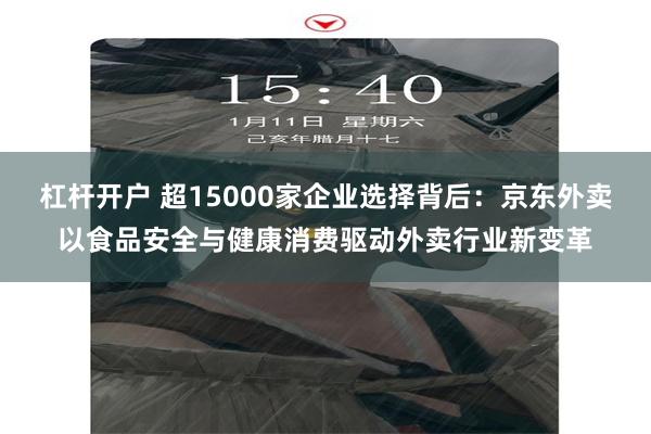 杠杆开户 超15000家企业选择背后：京东外卖以食品安全与健康消费驱动外卖行业新变革